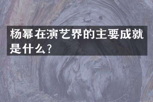 杨幂在演艺界的主要成就是什么？