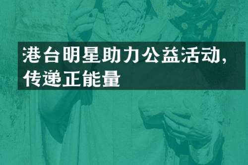 港台明星助力公益活动，传递正能量
