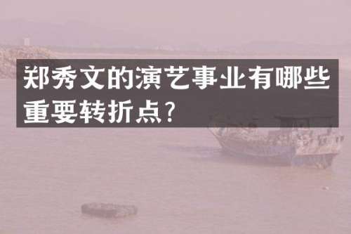 郑秀文的演艺事业有哪些重要转折点？
