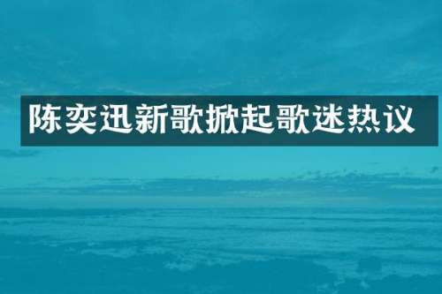 陈奕迅新歌掀起歌迷热议