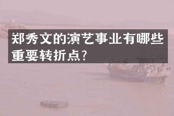 郑秀文的演艺事业有哪些重要转折点？