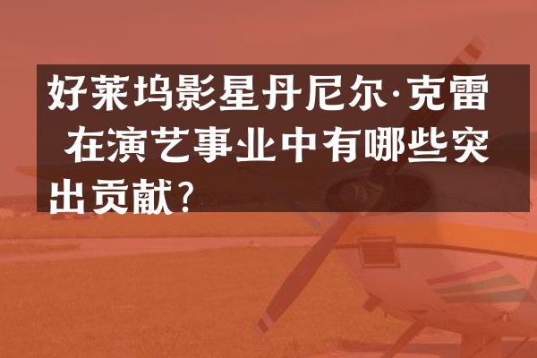 好莱坞影星丹尼尔·克雷格在演艺事业中有哪些突出贡献？