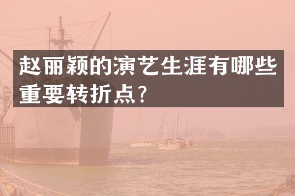 赵丽颖的演艺生涯有哪些重要转折点？