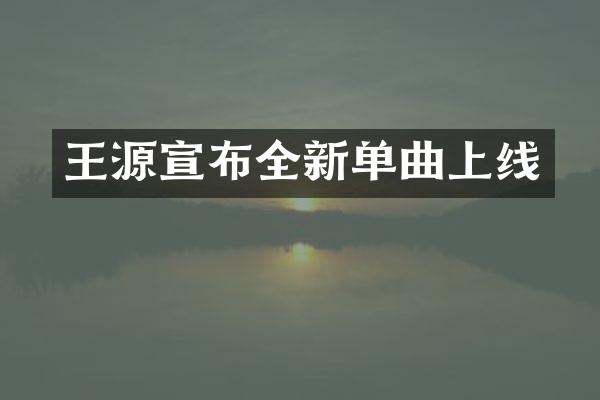 王源宣布全新单曲上线