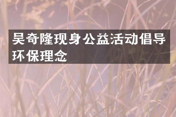 吴奇隆现身公益活动倡导环保理念