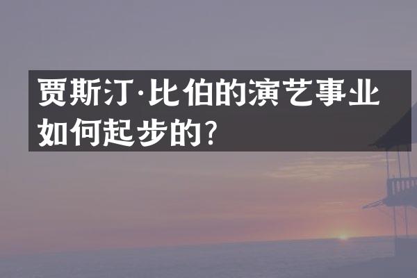贾斯汀·比伯的演艺事业是如何起步的？