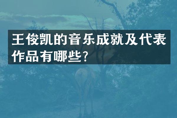 王俊凯的音乐成就及代表作品有哪些？