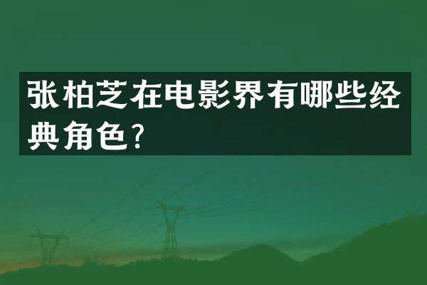 张柏芝在电影界有哪些经典角色？