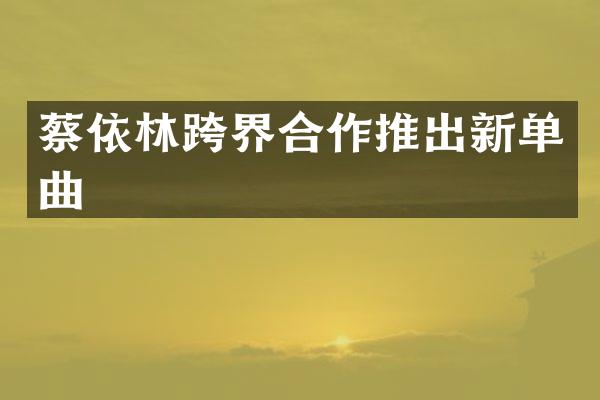蔡依林跨界合作推出新单曲