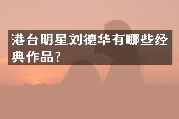 港台明星刘德华有哪些经典作品?