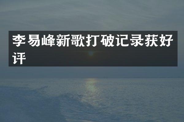李易峰新歌打破记录获好评