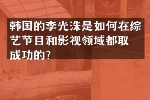 韩国的李光洙是如何在综艺节目和影视领域都取得成功的？