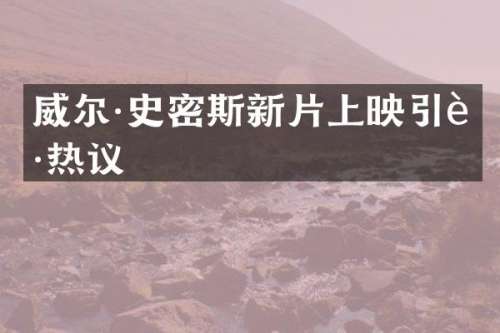 威尔·史密斯新片上映引起热议