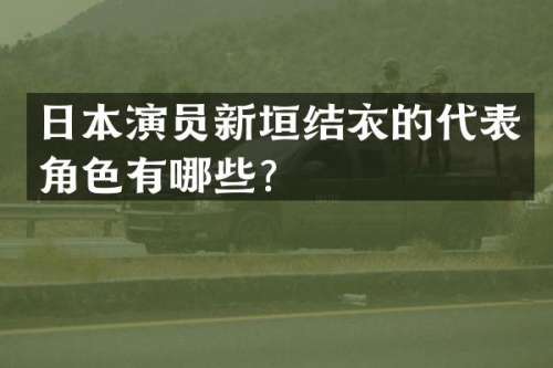 日本演员新垣结衣的代表角色有哪些？