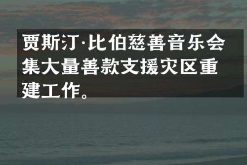 贾斯汀·比伯慈善音乐会筹集大量善款支援灾区重建工作。
