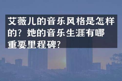 艾薇儿的音乐风格是怎样的？她的音乐生涯有哪些重要里程碑？