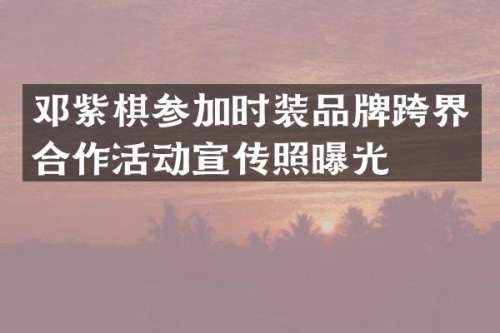邓紫棋参加时装品牌跨界合作活动宣传照曝光