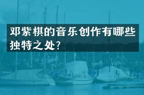 邓紫棋的音乐创作有哪些独特之处？