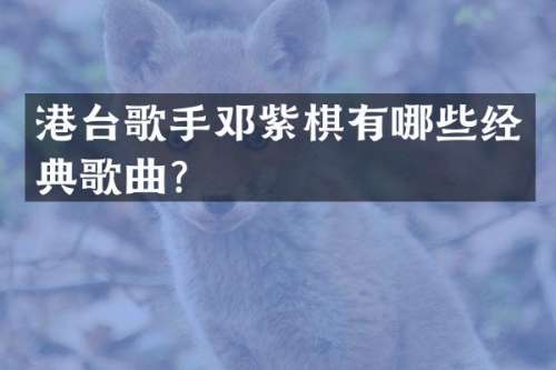 港台歌手邓紫棋有哪些经典歌曲？