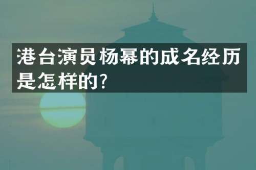 港台演员杨幂的成名经历是怎样的？
