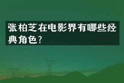 张柏芝在电影界有哪些经典角色？
