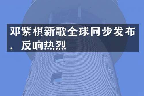 邓紫棋新歌全球同步发布，反响热烈