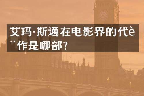 艾玛·斯通在电影界的代表作是哪部？
