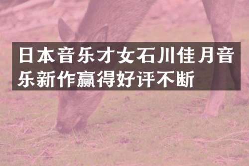 日本音乐才女石川佳月音乐新作赢得好评不断
