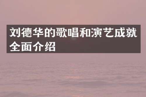 刘德华的歌唱和演艺成就全面介绍