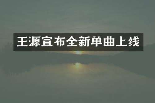 王源宣布全新单曲上线