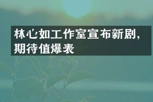 林心如工作室宣布新剧，期待值爆表