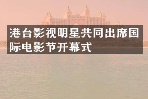 港台影视明星共同出席国际电影节开幕式