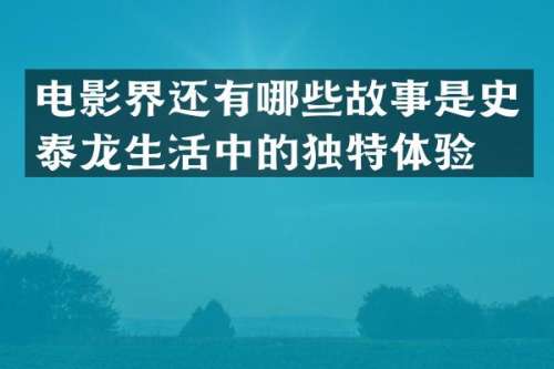 电影界还有哪些故事是史泰龙生活中的独特体验？