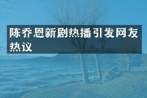 陈乔恩新剧热播引发网友热议