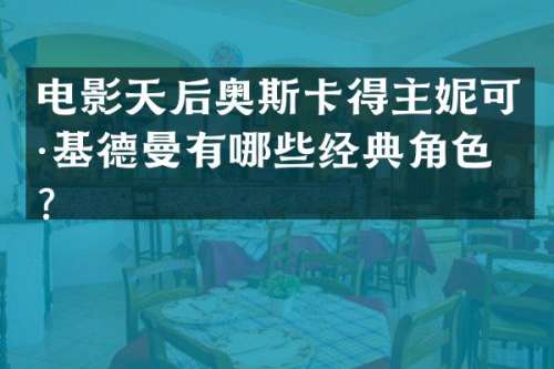 电影天后奥斯卡得主妮可·基德曼有哪些经典角色？