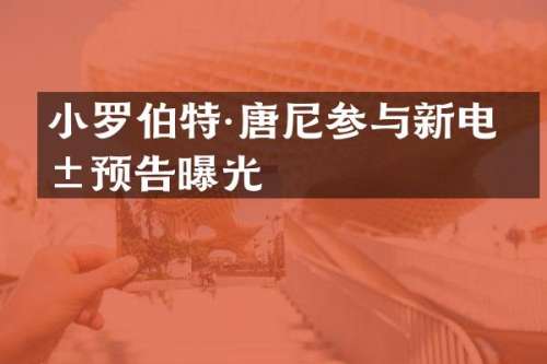 小罗伯特·唐尼参与新电影预告曝光