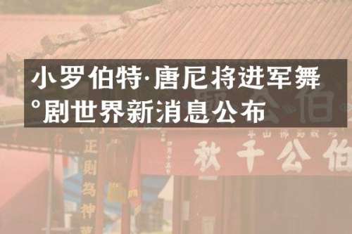 小罗伯特·唐尼将进军舞台剧世界新消息公布
