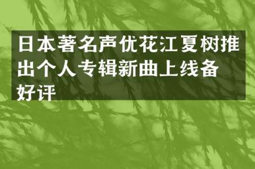 日本著名声优花江夏树推出个人专辑新曲上线备受好评