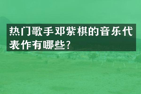 热门歌手邓紫棋的音乐代表作有哪些？