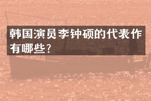 韩国演员李钟硕的代表作有哪些？