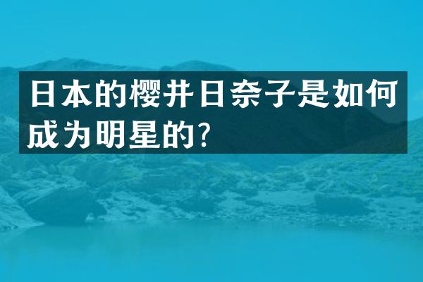 日本的樱井日奈子是如何成为明星的？