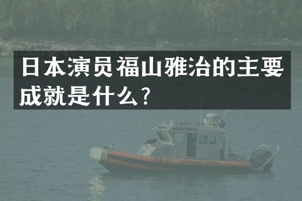 日本演员福山雅治的主要成就是什么？