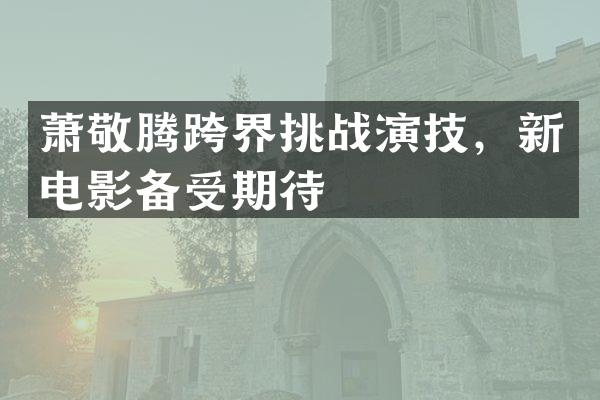 萧敬腾跨界挑战演技，新电影备受期待