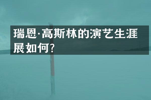 瑞恩·高斯林的演艺生涯发展如何？