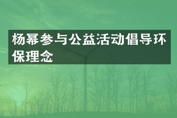 杨幂参与公益活动倡导环保理念