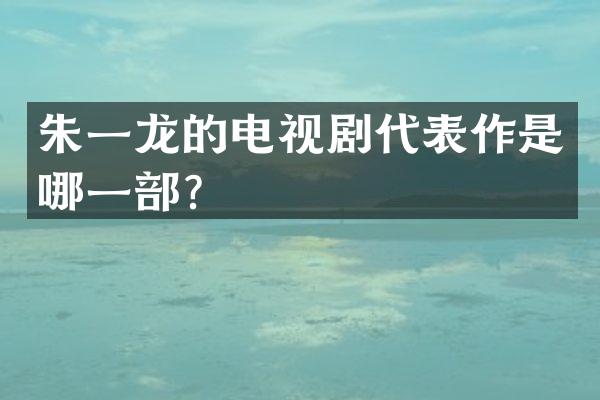 朱一龙的电视剧代表作是哪一部？