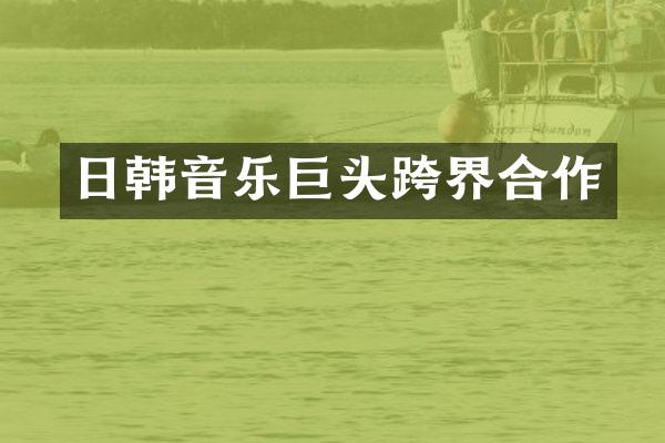 日韩音乐巨头跨界合作