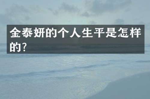 金泰妍的个人生平是怎样的？