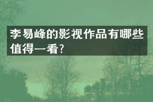 李易峰的影视作品有哪些值得一看？