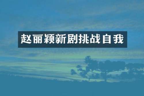 赵丽颖新剧挑战自我